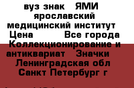 1.1) вуз знак : ЯМИ - ярославский медицинский институт › Цена ­ 389 - Все города Коллекционирование и антиквариат » Значки   . Ленинградская обл.,Санкт-Петербург г.